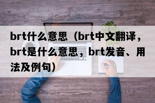 brt什么意思（brt中文翻譯，brt是什么意思，brt發(fā)音、用法及例句）