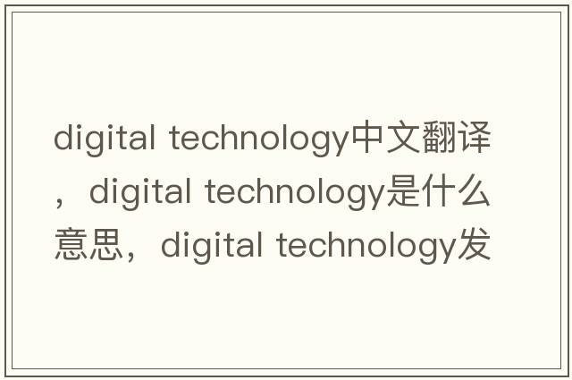 digital technology中文翻譯，digital technology是什么意思，digital technology發(fā)音、用法及例句