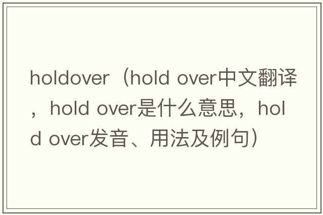 holdover（hold over中文翻譯，hold over是什么意思，hold over發(fā)音、用法及例句）