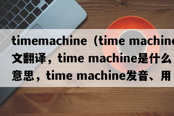 timemachine（time machine中文翻譯，time machine是什么意思，time machine發(fā)音、用法及例句）