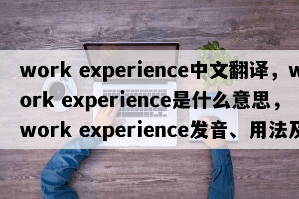 work experience中文翻譯，work experience是什么意思，work experience發(fā)音、用法及例句