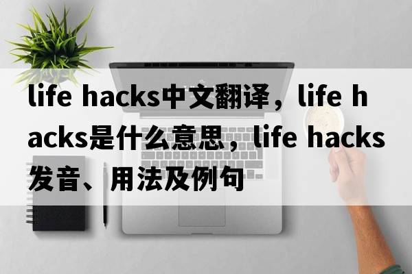 life hacks中文翻譯，life hacks是什么意思，life hacks發(fā)音、用法及例句