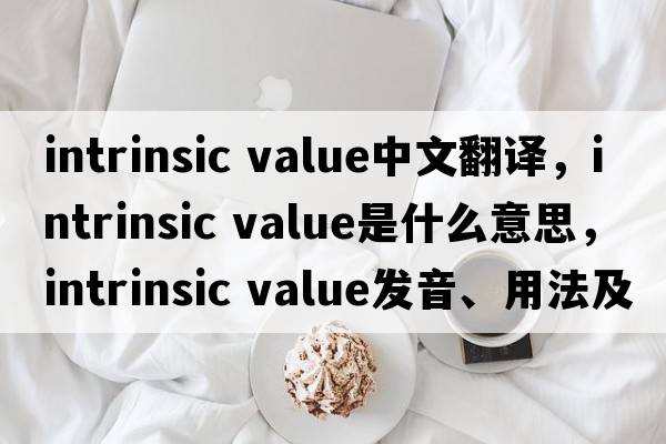 intrinsic value中文翻譯，intrinsic value是什么意思，intrinsic value發(fā)音、用法及例句
