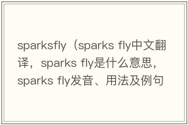 sparksfly（sparks fly中文翻譯，sparks fly是什么意思，sparks fly發(fā)音、用法及例句）
