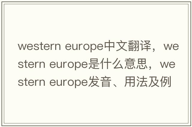 western europe中文翻譯，western europe是什么意思，western europe發(fā)音、用法及例句