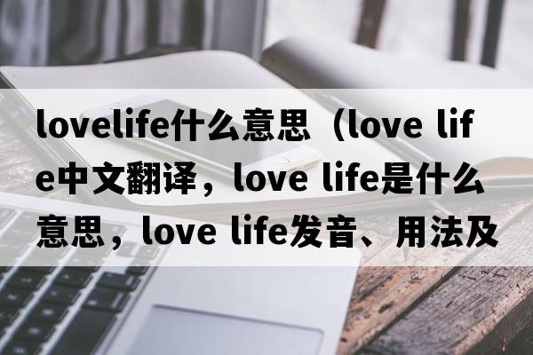 lovelife什么意思（love life中文翻譯，love life是什么意思，love life發(fā)音、用法及例句）