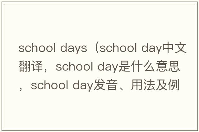 school days（school day中文翻譯，school day是什么意思，school day發(fā)音、用法及例句）