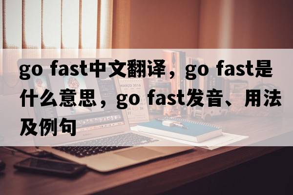 go fast中文翻譯，go fast是什么意思，go fast發(fā)音、用法及例句