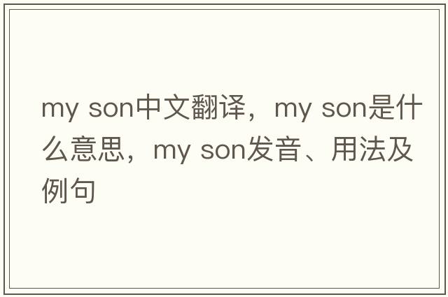 my son中文翻譯，my son是什么意思，my son發(fā)音、用法及例句