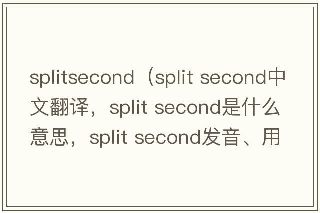 splitsecond（split second中文翻譯，split second是什么意思，split second發(fā)音、用法及例句）