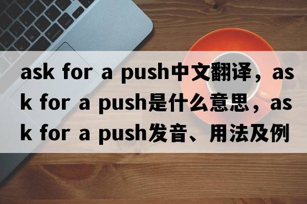 ask for a push中文翻譯，ask for a push是什么意思，ask for a push發(fā)音、用法及例句