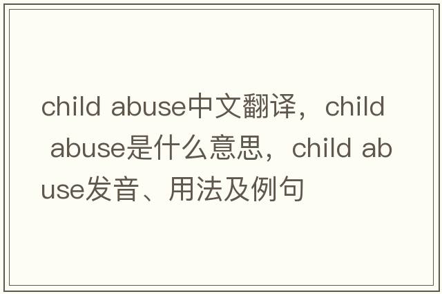 child abuse中文翻譯，child abuse是什么意思，child abuse發(fā)音、用法及例句