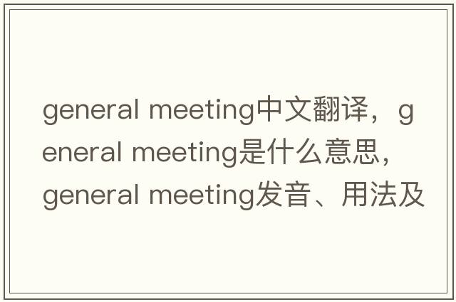 general meeting中文翻譯，general meeting是什么意思，general meeting發(fā)音、用法及例句