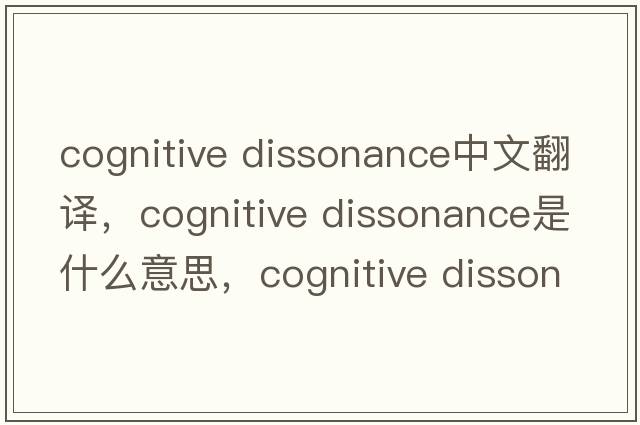 cognitive dissonance中文翻譯，cognitive dissonance是什么意思，cognitive dissonance發(fā)音、用法及例句