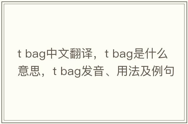t bag中文翻譯，t bag是什么意思，t bag發(fā)音、用法及例句