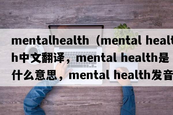 mentalhealth（mental health中文翻譯，mental health是什么意思，mental health發(fā)音、用法及例句）