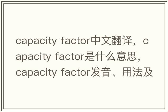 capacity factor中文翻譯，capacity factor是什么意思，capacity factor發(fā)音、用法及例句