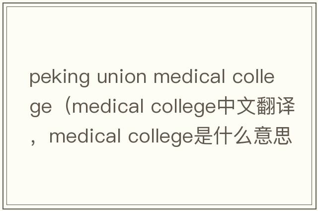 peking union medical college（medical college中文翻譯，medical college是什么意思，medical college發(fā)音、用法及例句）