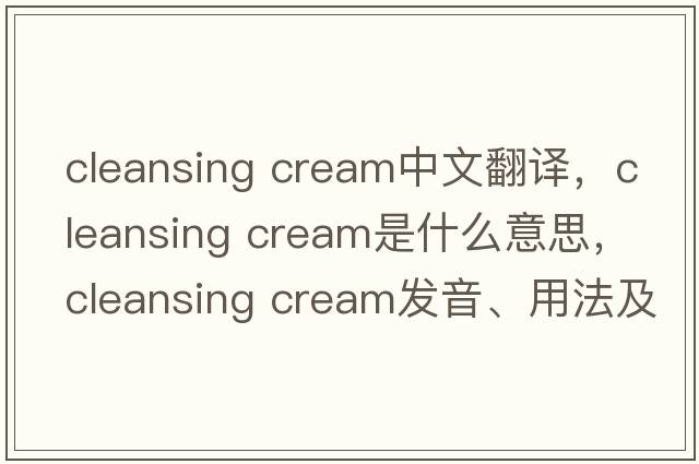 cleansing cream中文翻譯，cleansing cream是什么意思，cleansing cream發(fā)音、用法及例句