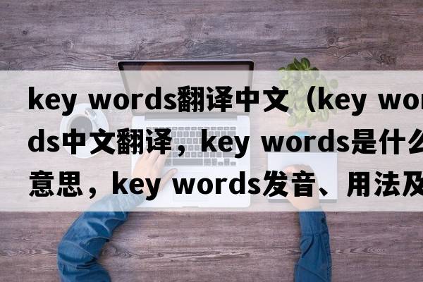 key words翻譯中文（key words中文翻譯，key words是什么意思，key words發(fā)音、用法及例句）