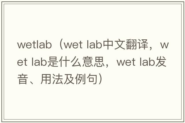wetlab（wet lab中文翻譯，wet lab是什么意思，wet lab發(fā)音、用法及例句）