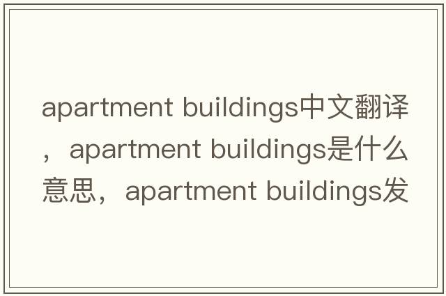 apartment buildings中文翻譯，apartment buildings是什么意思，apartment buildings發(fā)音、用法及例句