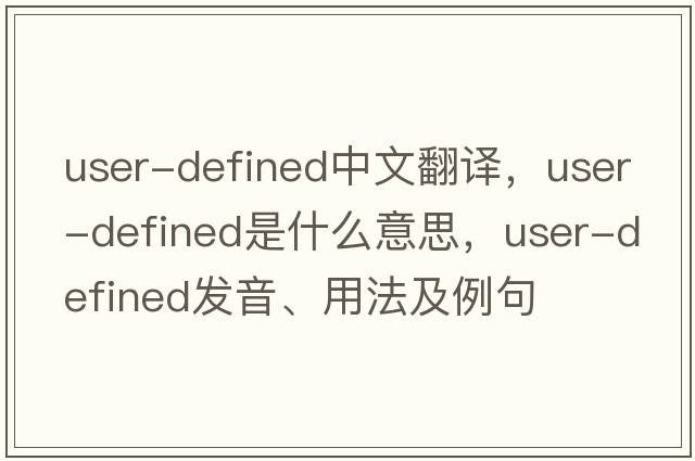 user-defined中文翻譯，user-defined是什么意思，user-defined發(fā)音、用法及例句