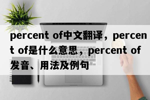 percent of中文翻譯，percent of是什么意思，percent of發(fā)音、用法及例句