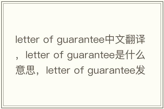 letter of guarantee中文翻譯，letter of guarantee是什么意思，letter of guarantee發(fā)音、用法及例句