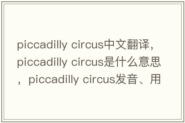 piccadilly circus中文翻譯，piccadilly circus是什么意思，piccadilly circus發(fā)音、用法及例句