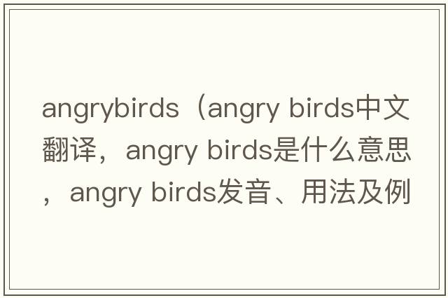 angrybirds（angry birds中文翻譯，angry birds是什么意思，angry birds發(fā)音、用法及例句）