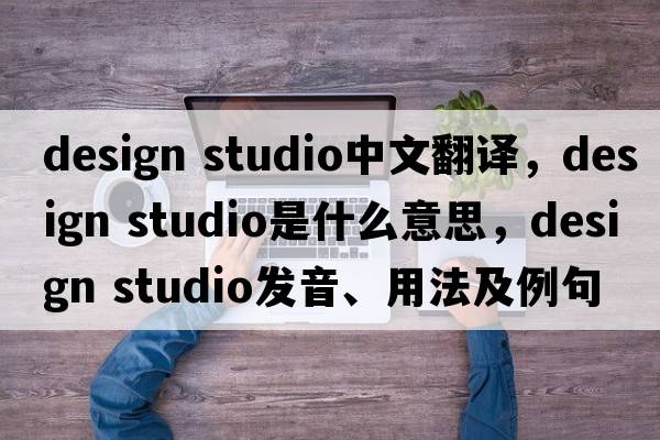 design studio中文翻譯，design studio是什么意思，design studio發(fā)音、用法及例句