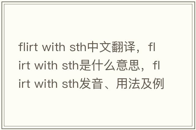 flirt with sth中文翻譯，flirt with sth是什么意思，flirt with sth發(fā)音、用法及例句