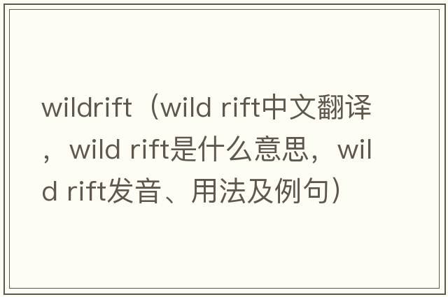 wildrift（wild rift中文翻譯，wild rift是什么意思，wild rift發(fā)音、用法及例句）