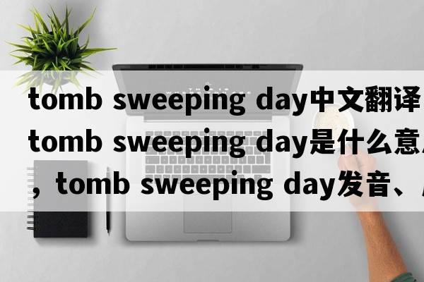 tomb sweeping day中文翻譯，tomb sweeping day是什么意思，tomb sweeping day發(fā)音、用法及例句