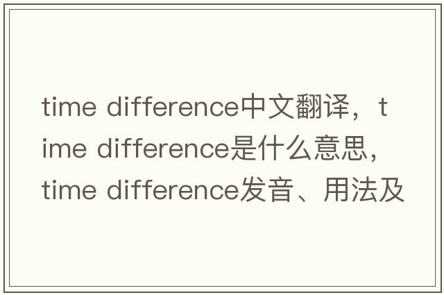 time difference中文翻譯，time difference是什么意思，time difference發(fā)音、用法及例句