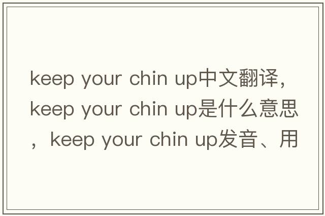 keep your chin up中文翻譯，keep your chin up是什么意思，keep your chin up發(fā)音、用法及例句
