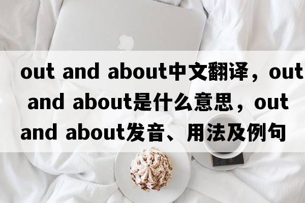 out and about中文翻譯，out and about是什么意思，out and about發(fā)音、用法及例句