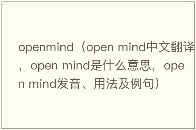 openmind（open mind中文翻譯，open mind是什么意思，open mind發(fā)音、用法及例句）
