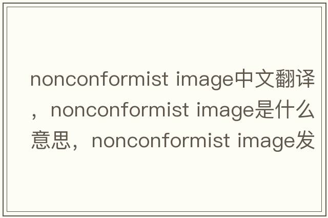 nonconformist image中文翻譯，nonconformist image是什么意思，nonconformist image發(fā)音、用法及例句