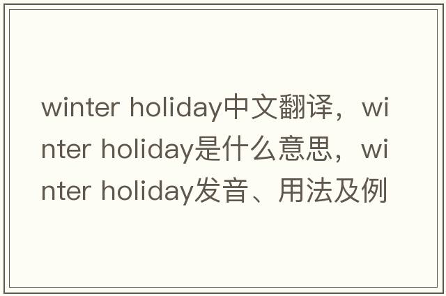 winter holiday中文翻譯，winter holiday是什么意思，winter holiday發(fā)音、用法及例句