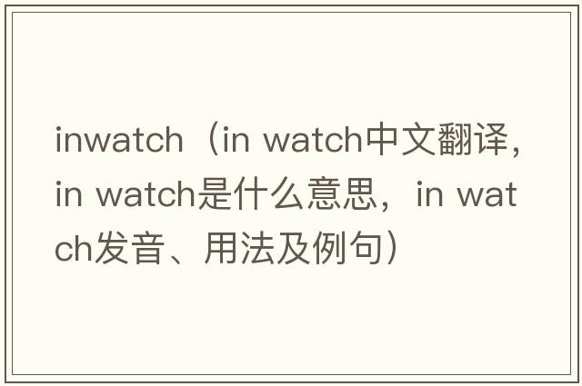 inwatch（in watch中文翻譯，in watch是什么意思，in watch發(fā)音、用法及例句）