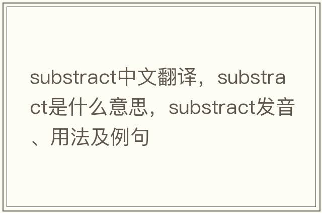 substract中文翻譯，substract是什么意思，substract發(fā)音、用法及例句