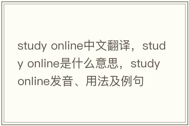 study online中文翻譯，study online是什么意思，study online發(fā)音、用法及例句