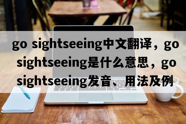 go sightseeing中文翻譯，go sightseeing是什么意思，go sightseeing發(fā)音、用法及例句