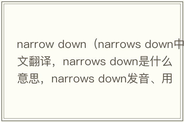 narrow down（narrows down中文翻譯，narrows down是什么意思，narrows down發(fā)音、用法及例句）