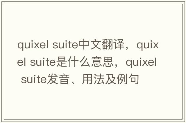 quixel suite中文翻譯，quixel suite是什么意思，quixel suite發(fā)音、用法及例句