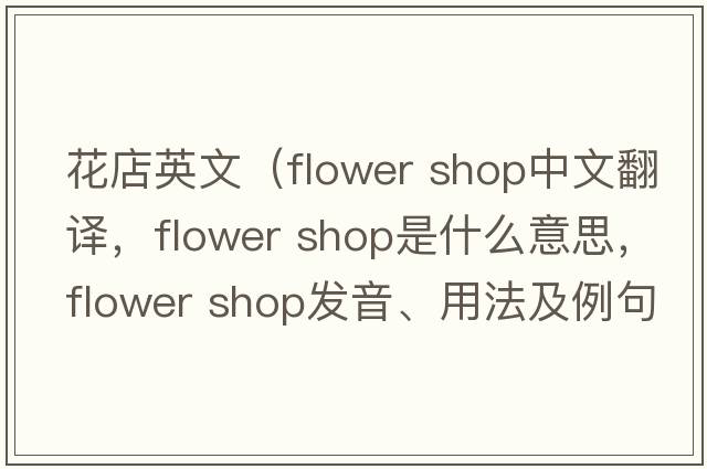 花店英文（flower shop中文翻譯，flower shop是什么意思，flower shop發(fā)音、用法及例句）
