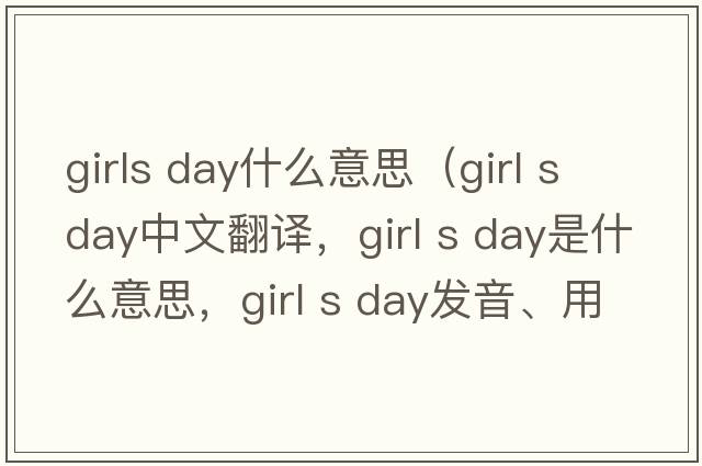 girls day什么意思（girl s day中文翻譯，girl s day是什么意思，girl s day發(fā)音、用法及例句）