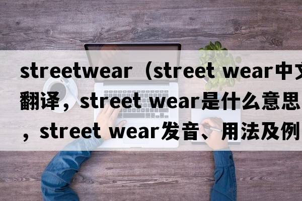 streetwear（street wear中文翻譯，street wear是什么意思，street wear發(fā)音、用法及例句）